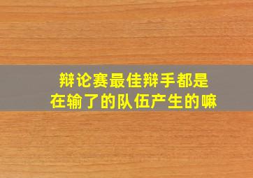 辩论赛最佳辩手都是在输了的队伍产生的嘛