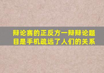 辩论赛的正反方一辩辩论题目是手机疏远了人们的关系