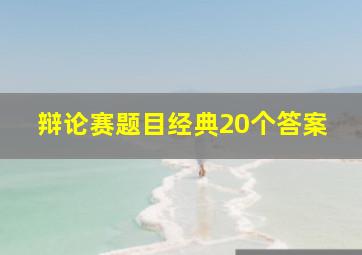 辩论赛题目经典20个答案