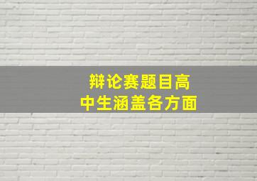 辩论赛题目高中生涵盖各方面