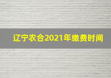 辽宁农合2021年缴费时间