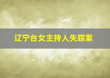 辽宁台女主持人失踪案