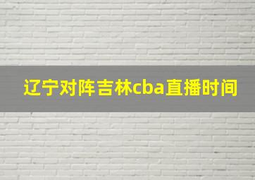 辽宁对阵吉林cba直播时间