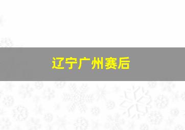 辽宁广州赛后