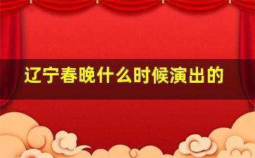 辽宁春晚什么时候演出的