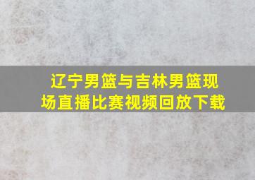 辽宁男篮与吉林男篮现场直播比赛视频回放下载