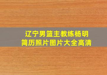 辽宁男篮主教练杨明简历照片图片大全高清