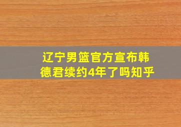 辽宁男篮官方宣布韩德君续约4年了吗知乎