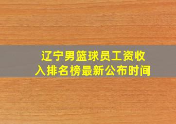 辽宁男篮球员工资收入排名榜最新公布时间