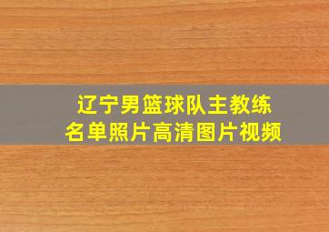 辽宁男篮球队主教练名单照片高清图片视频