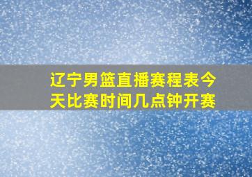 辽宁男篮直播赛程表今天比赛时间几点钟开赛