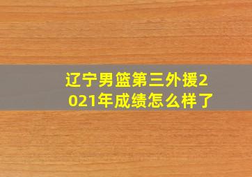 辽宁男篮第三外援2021年成绩怎么样了