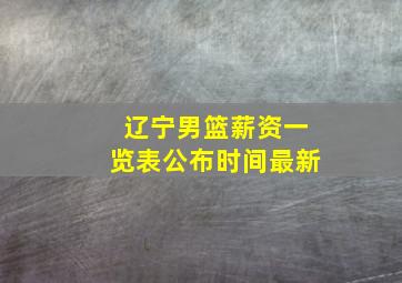 辽宁男篮薪资一览表公布时间最新