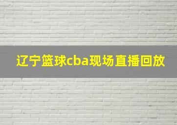 辽宁篮球cba现场直播回放