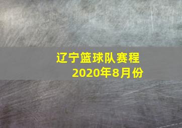 辽宁篮球队赛程2020年8月份