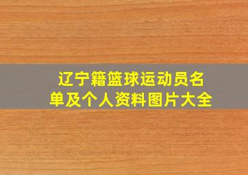 辽宁籍篮球运动员名单及个人资料图片大全