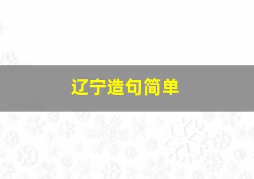 辽宁造句简单