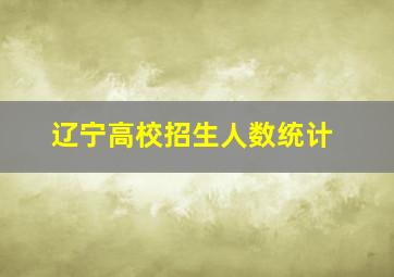 辽宁高校招生人数统计