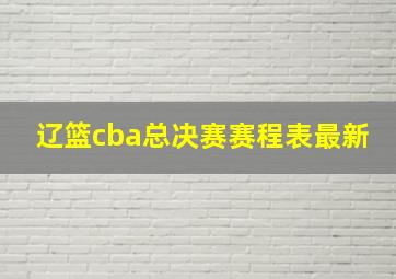 辽篮cba总决赛赛程表最新