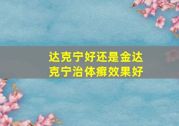 达克宁好还是金达克宁治体癣效果好