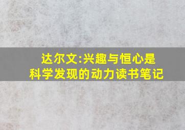 达尔文:兴趣与恒心是科学发现的动力读书笔记