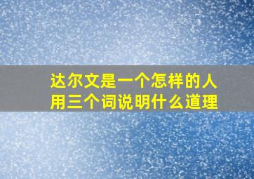 达尔文是一个怎样的人用三个词说明什么道理