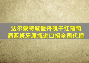 达尔蒙特城堡丹魄干红葡萄酒西班牙原瓶进口招全国代理