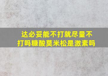 达必妥能不打就尽量不打吗糠酸莫米松是激素吗