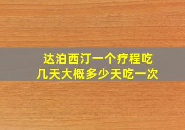 达泊西汀一个疗程吃几天大概多少天吃一次