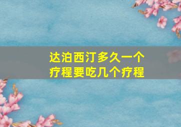 达泊西汀多久一个疗程要吃几个疗程