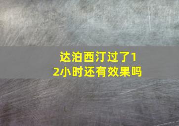 达泊西汀过了12小时还有效果吗