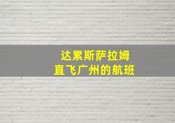 达累斯萨拉姆直飞广州的航班