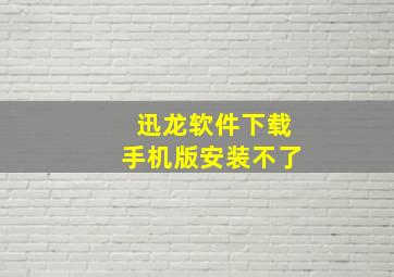 迅龙软件下载手机版安装不了