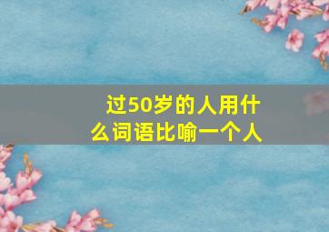 过50岁的人用什么词语比喻一个人