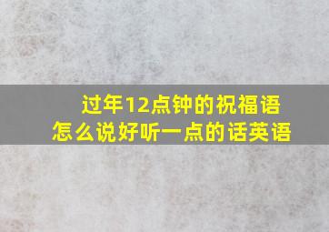 过年12点钟的祝福语怎么说好听一点的话英语