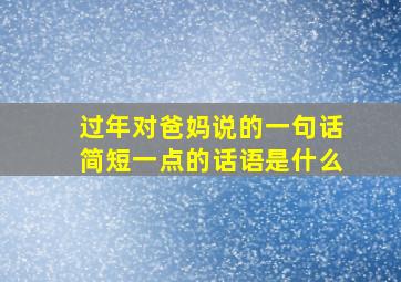 过年对爸妈说的一句话简短一点的话语是什么