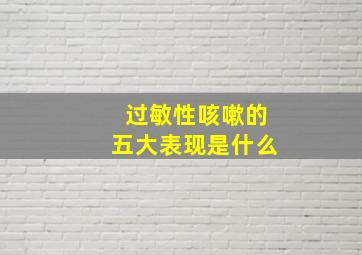 过敏性咳嗽的五大表现是什么