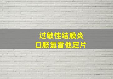 过敏性结膜炎口服氯雷他定片