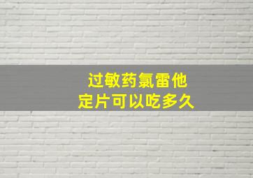 过敏药氯雷他定片可以吃多久