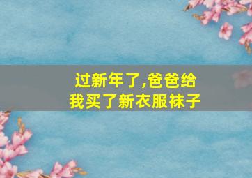 过新年了,爸爸给我买了新衣服袜子