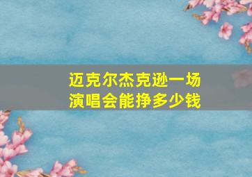 迈克尔杰克逊一场演唱会能挣多少钱