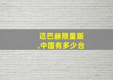 迈巴赫限量版,中国有多少台