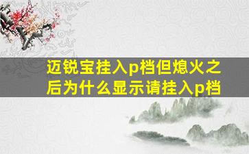 迈锐宝挂入p档但熄火之后为什么显示请挂入p档