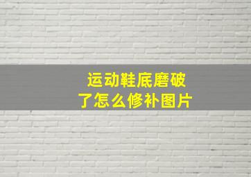 运动鞋底磨破了怎么修补图片