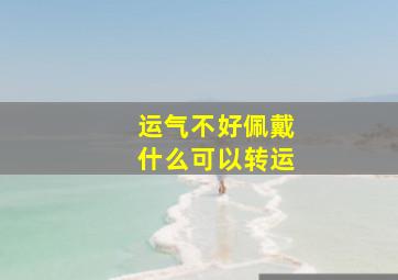 运气不好佩戴什么可以转运