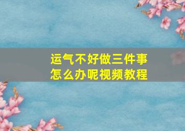 运气不好做三件事怎么办呢视频教程