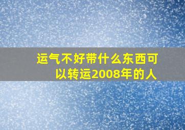 运气不好带什么东西可以转运2008年的人