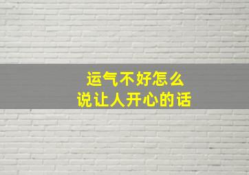 运气不好怎么说让人开心的话