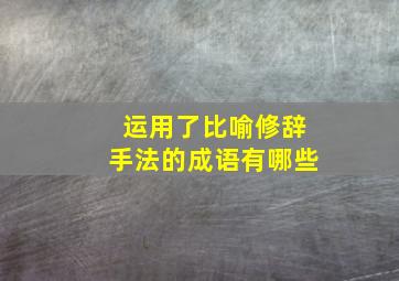 运用了比喻修辞手法的成语有哪些