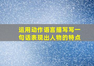 运用动作语言描写写一句话表现出人物的特点